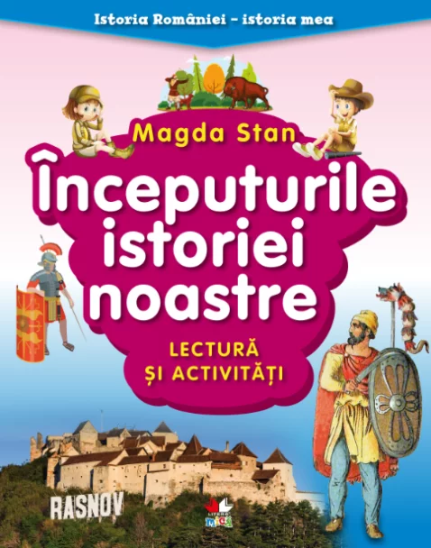 Istoria României - istoria mea. Începuturile istoriei noastre. Lectură și activități – Carte pentru copii
