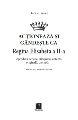 Acționează și gândește ca Regina Elisabeta a II-a. Legendară, tenace, curajoasă, corectă, originală, discretă... — Dorica Lucaci
