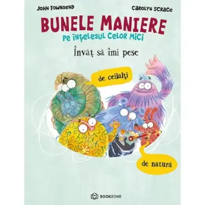 Bunele Maniere Pe Intelesul Celor Mici. Invat Sa Imi Pese De Ceilalti Si De Natura - John Townsend, Carolyn Scrace – Carte pentru copii