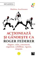 Acționează și gândește ca Roger Federer. Elegant, calm, concentrat, organizat, echilibrat, riguros, simpatic thumbnail 1